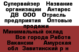 Супервайзер › Название организации ­ Антарес ДВ, ООО › Отрасль предприятия ­ Оптовые продажи › Минимальный оклад ­ 45 000 - Все города Работа » Вакансии   . Амурская обл.,Завитинский р-н